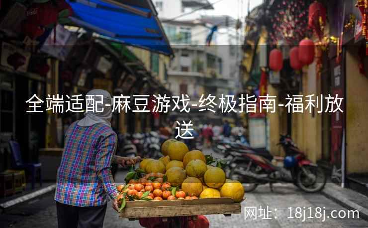 全端适配-麻豆游戏-终极指南-福利放送