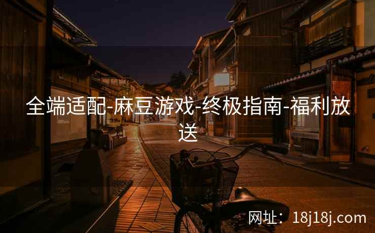 全端适配-麻豆游戏-终极指南-福利放送