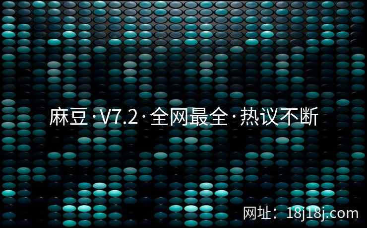 麻豆·V7.2·全网最全·热议不断