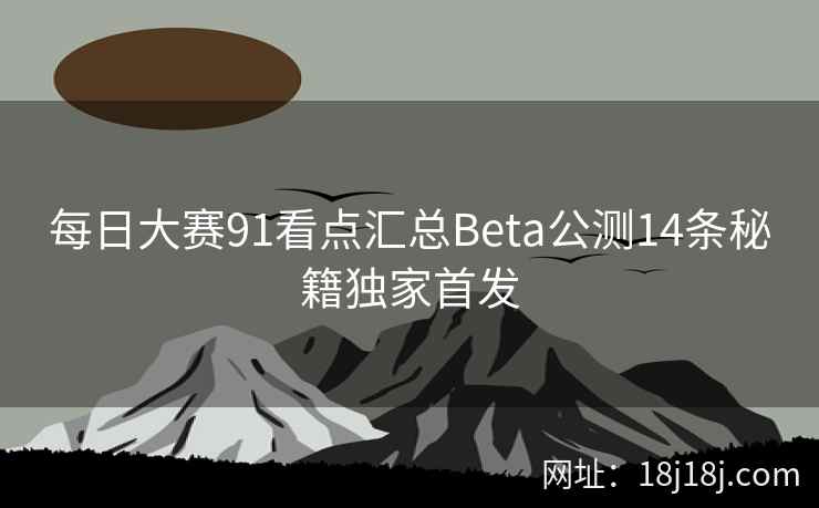 每日大赛91看点汇总Beta公测14条秘籍独家首发