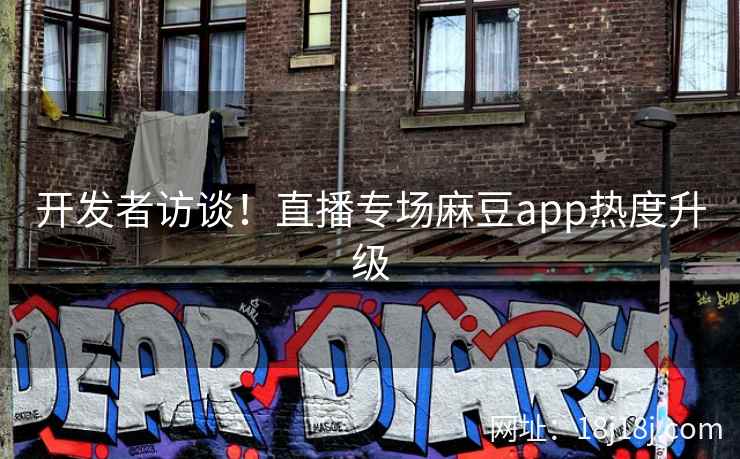 开发者访谈！直播专场麻豆app热度升级