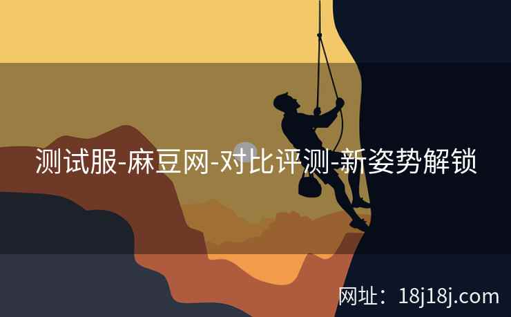 测试服-麻豆网-对比评测-新姿势解锁