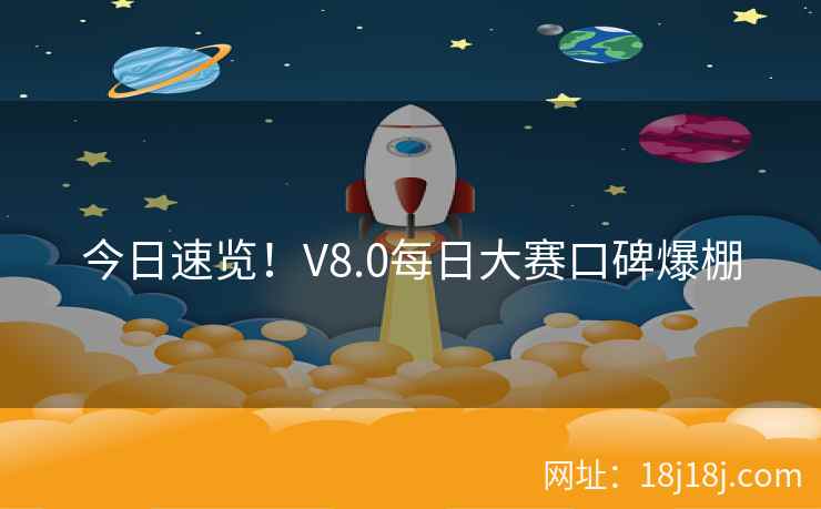 今日速览！V8.0每日大赛口碑爆棚