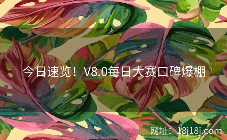 今日速览！V8.0每日大赛口碑爆棚