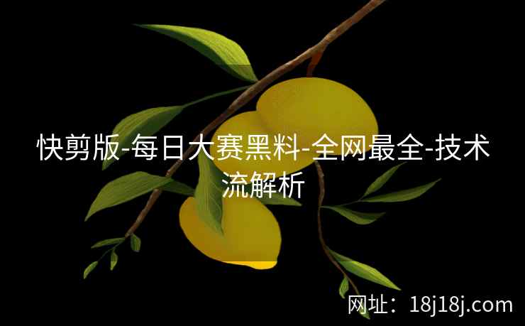 快剪版-每日大赛黑料-全网最全-技术流解析