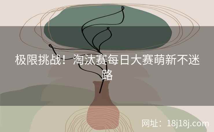 极限挑战！淘汰赛每日大赛萌新不迷路