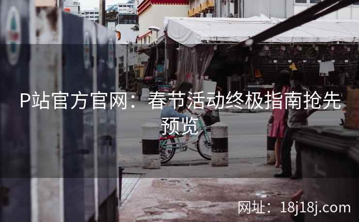 P站官方官网：春节活动终极指南抢先预览
