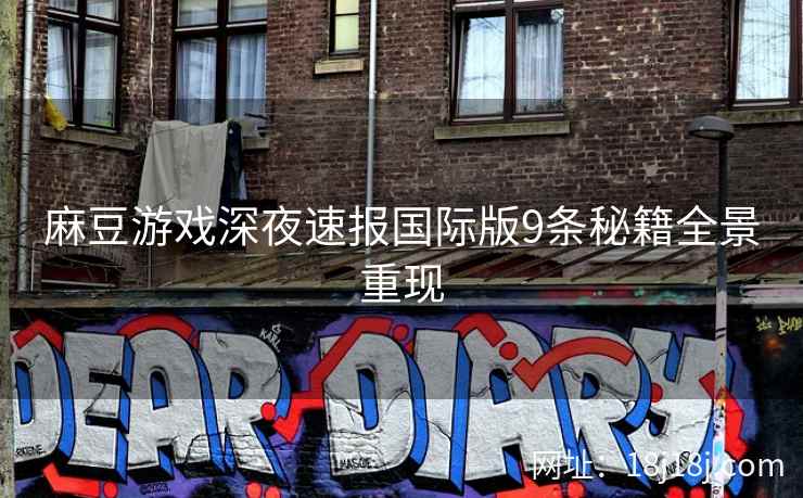 麻豆游戏深夜速报国际版9条秘籍全景重现