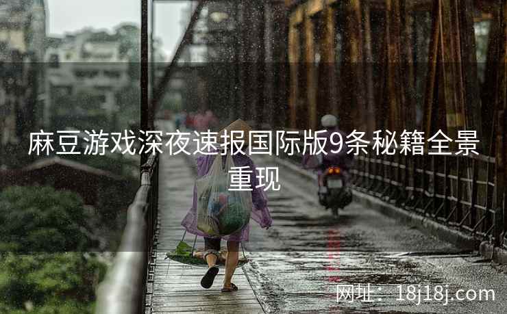 麻豆游戏深夜速报国际版9条秘籍全景重现