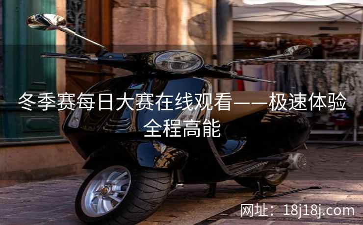 冬季赛每日大赛在线观看——极速体验全程高能