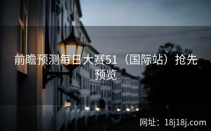 前瞻预测每日大赛51(国际站)抢先预览 前瞻预测每日大赛51(国际站)抢先预览