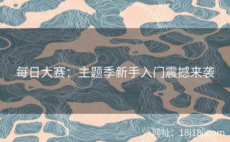 每日大赛:主题季新手入门震撼来袭 每日大赛:主题季新手入门震撼来袭