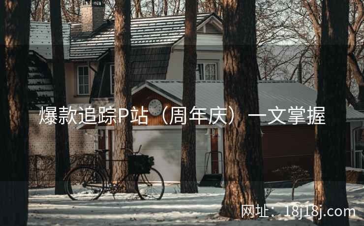 爆款追踪P站(周年庆)一文掌握 爆款追踪P站(周年庆)一文掌握