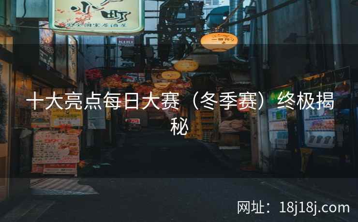 十大亮点每日大赛(冬季赛)终极揭秘 十大亮点每日大赛(冬季赛)终极揭秘