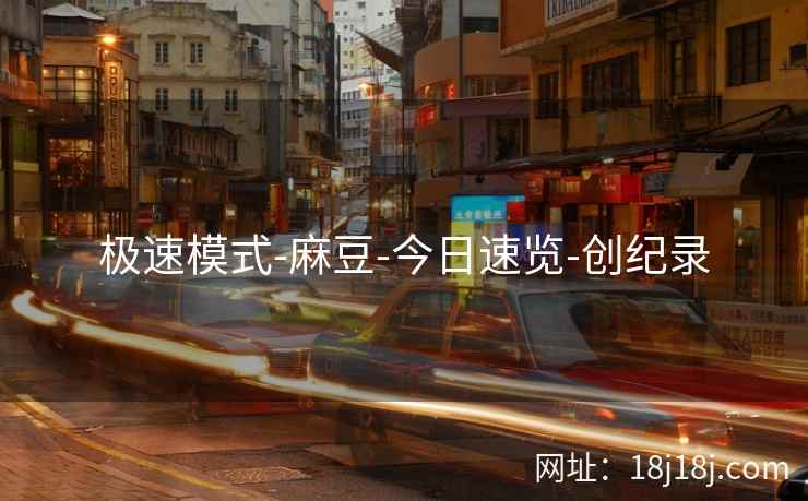 极速模式-麻豆-今日速览-创纪录 极速模式-麻豆-今日速览-创纪录