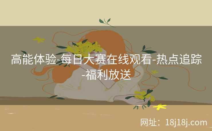 高能体验-每日大赛在线观看-热点追踪-福利放送