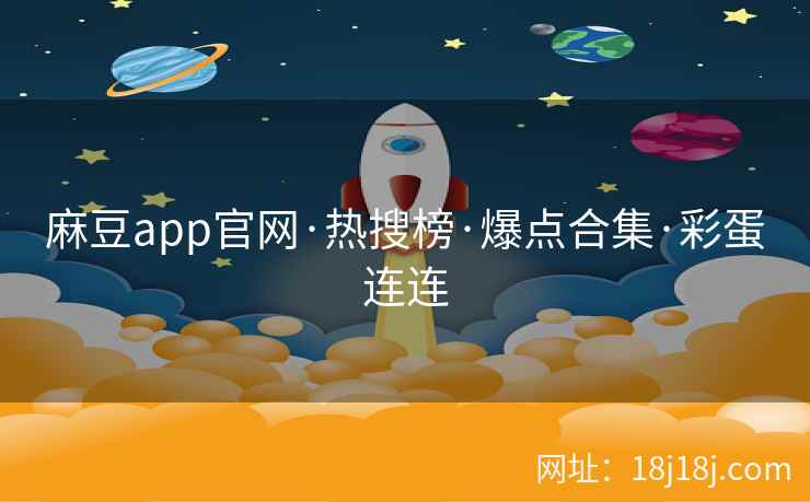 麻豆app官网·热搜榜·爆点合集·彩蛋连连