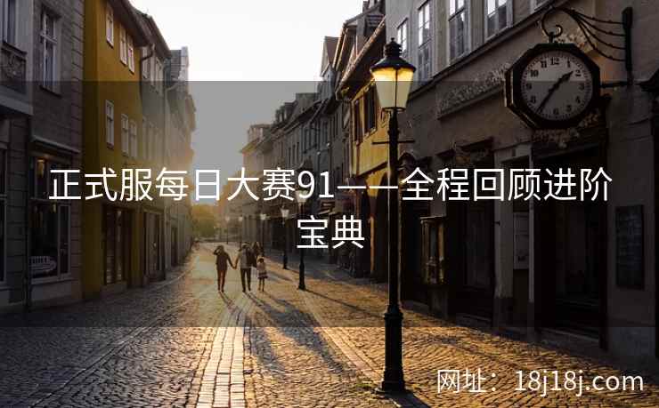 正式服每日大赛91——全程回顾进阶宝典