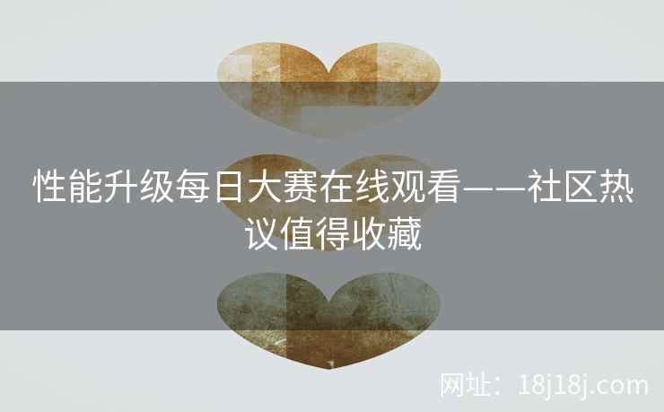 性能升级每日大赛在线观看——社区热议值得收藏