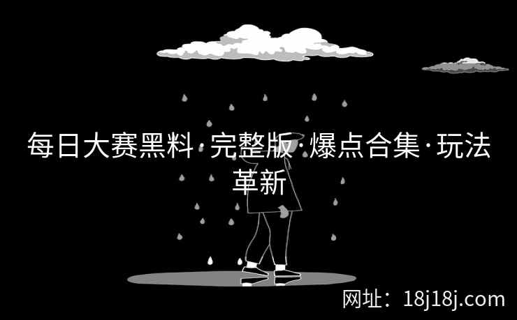 每日大赛黑料·完整版·爆点合集·玩法革新
