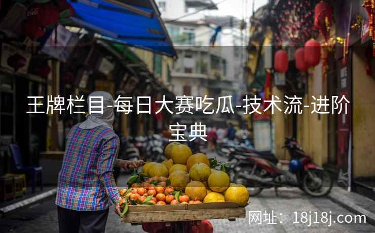王牌栏目-每日大赛吃瓜-技术流-进阶宝典