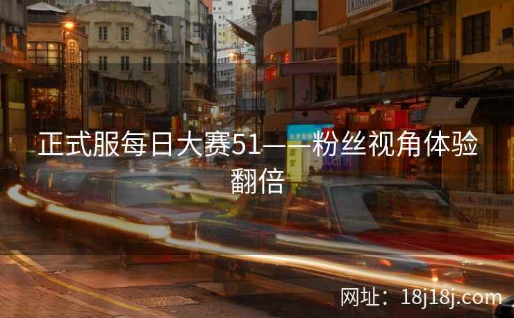 正式服每日大赛51——粉丝视角体验翻倍