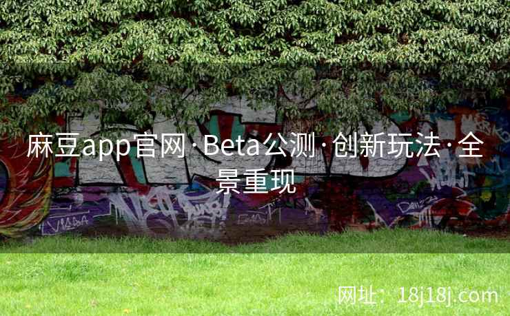 麻豆app官网·Beta公测·创新玩法·全景重现