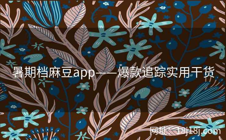 暑期档麻豆app——爆款追踪实用干货
