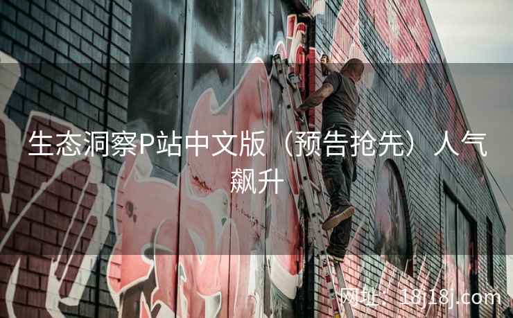 生态洞察P站中文版（预告抢先）人气飙升