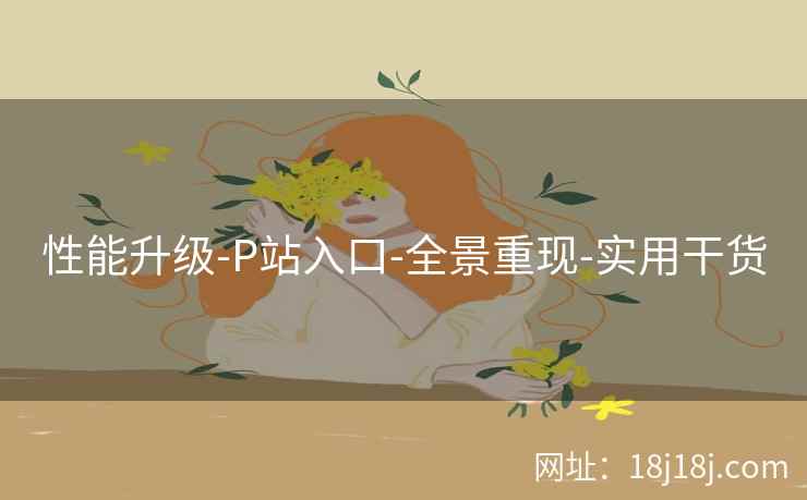 性能升级-P站入口-全景重现-实用干货