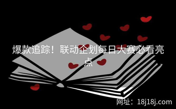 爆款追踪！联动企划每日大赛必看亮点