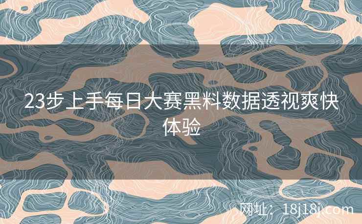 23步上手每日大赛黑料数据透视爽快体验