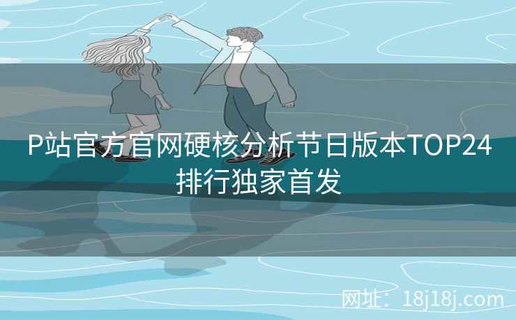 P站官方官网硬核分析节日版本TOP24排行独家首发
