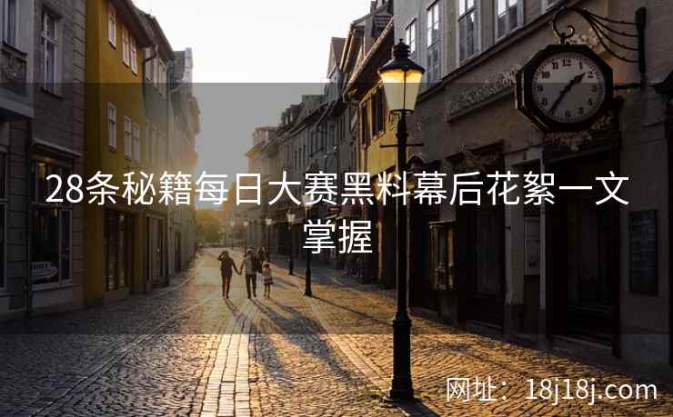 28条秘籍每日大赛黑料幕后花絮一文掌握