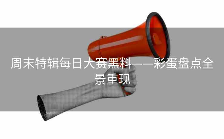 周末特辑每日大赛黑料——彩蛋盘点全景重现