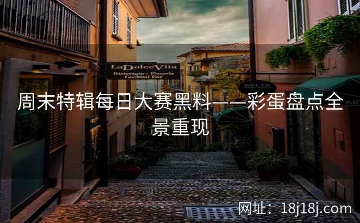 周末特辑每日大赛黑料——彩蛋盘点全景重现